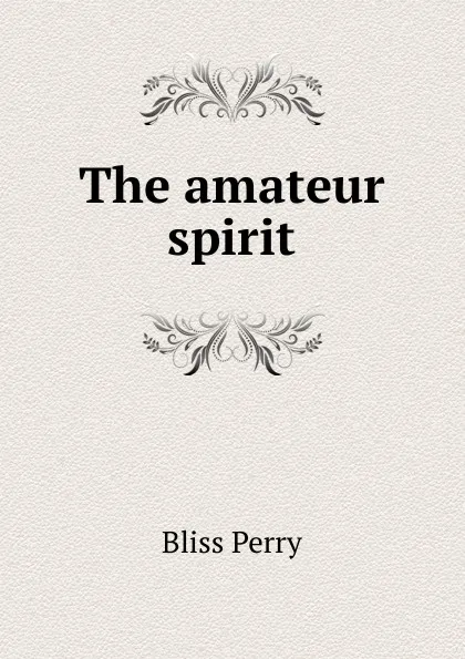 Обложка книги The amateur spirit, Bliss Perry