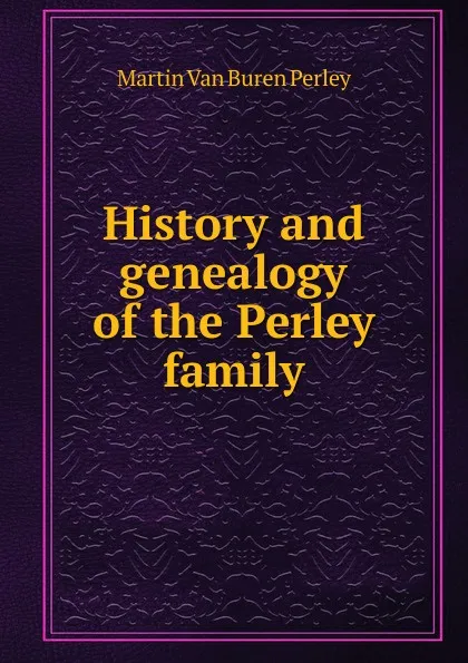 Обложка книги History and genealogy of the Perley family, Martin van Buren Perley