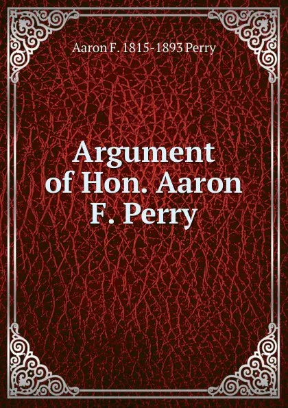 Обложка книги Argument of Hon. Aaron F. Perry, Aaron F. 1815-1893 Perry