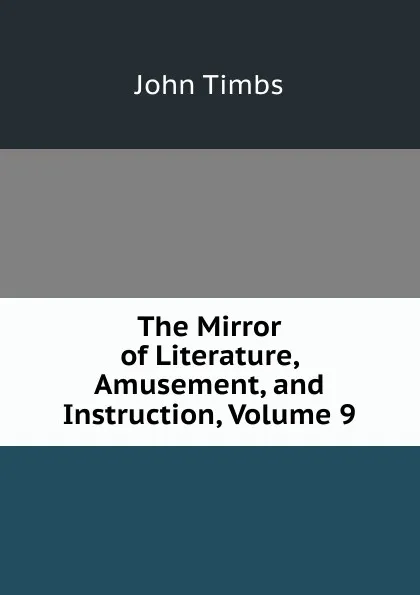 Обложка книги The Mirror of Literature, Amusement, and Instruction, Volume 9, John Timbs