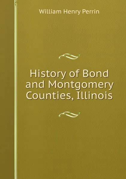 Обложка книги History of Bond and Montgomery Counties, Illinois, William Henry Perrin