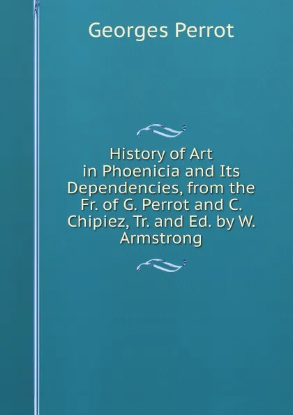 Обложка книги History of Art in Phoenicia and Its Dependencies, from the Fr. of G. Perrot and C. Chipiez, Tr. and Ed. by W. Armstrong, Georges Perrot