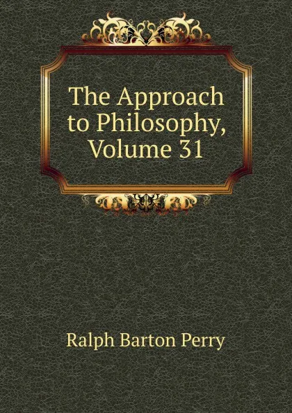 Обложка книги The Approach to Philosophy, Volume 31, Ralph Barton Perry