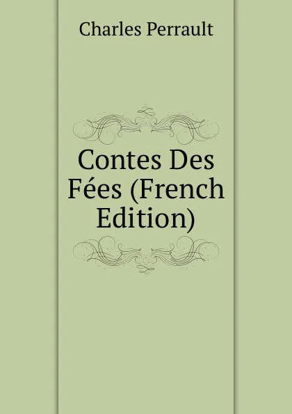 Обложка книги Contes Des Fees (French Edition), Charles Perrault