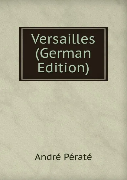 Обложка книги Versailles (German Edition), André Pératé