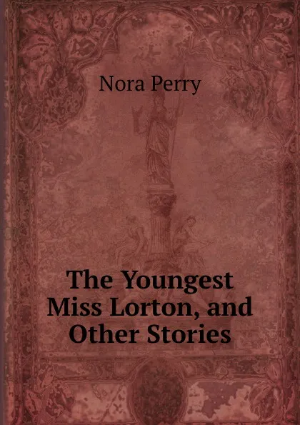 Обложка книги The Youngest Miss Lorton, and Other Stories, Nora Perry