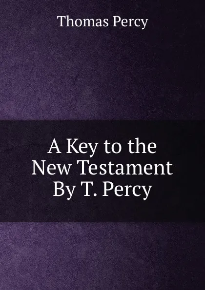 Обложка книги A Key to the New Testament By T. Percy., Thomas Percy