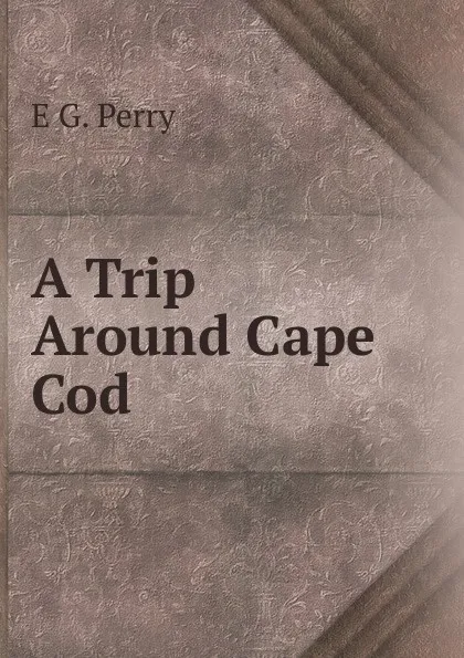 Обложка книги A Trip Around Cape Cod, E G. Perry