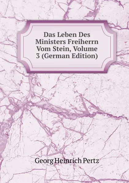 Обложка книги Das Leben Des Ministers Freiherrn Vom Stein, Volume 3 (German Edition), Georg Heinrich Pertz