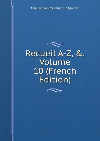 Обложка книги Recueil A-Z, ., Volume 10 (French Edition), Anne-Gabriel Meusnier de Querlon