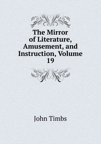 Обложка книги The Mirror of Literature, Amusement, and Instruction, Volume 19, John Timbs