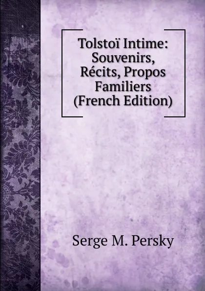 Обложка книги Tolstoi Intime: Souvenirs, Recits, Propos Familiers (French Edition), Serge M. Persky