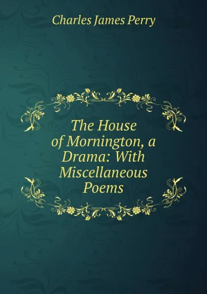 Обложка книги The House of Mornington, a Drama: With Miscellaneous Poems, Charles James Perry