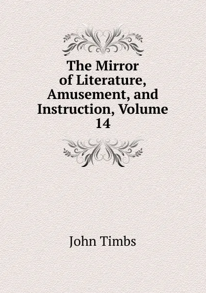 Обложка книги The Mirror of Literature, Amusement, and Instruction, Volume 14, John Timbs