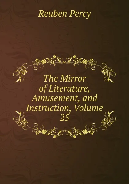 Обложка книги The Mirror of Literature, Amusement, and Instruction, Volume 25, Reuben Percy