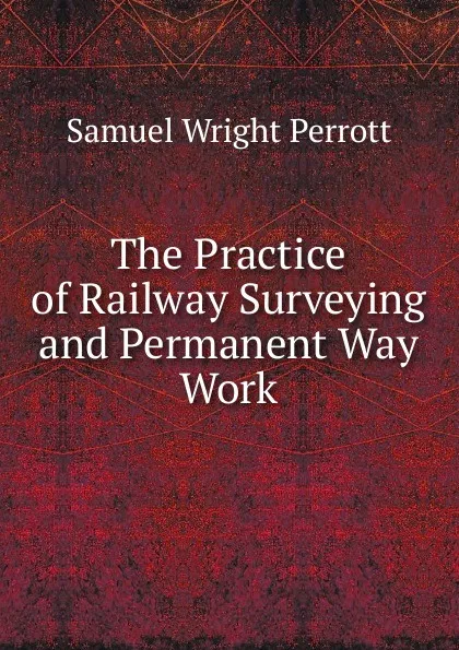 Обложка книги The Practice of Railway Surveying and Permanent Way Work, Samuel Wright Perrott