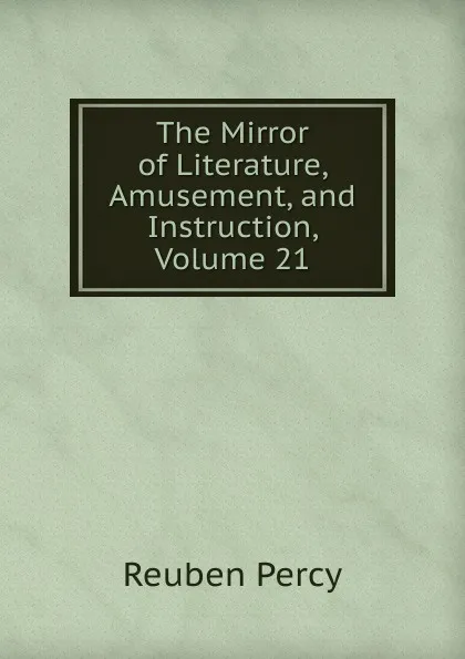 Обложка книги The Mirror of Literature, Amusement, and Instruction, Volume 21, Reuben Percy