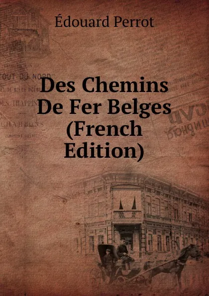 Обложка книги Des Chemins De Fer Belges (French Edition), Édouard Perrot