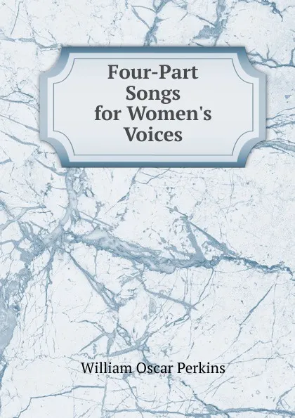 Обложка книги Four-Part Songs for Women.s Voices, William Oscar Perkins