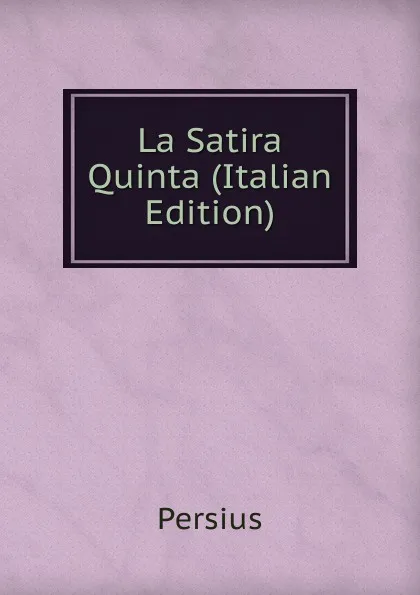 Обложка книги La Satira Quinta (Italian Edition), Persius