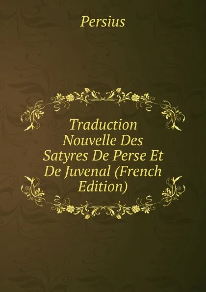 Обложка книги Traduction Nouvelle Des Satyres De Perse Et De Juvenal (French Edition), Persius