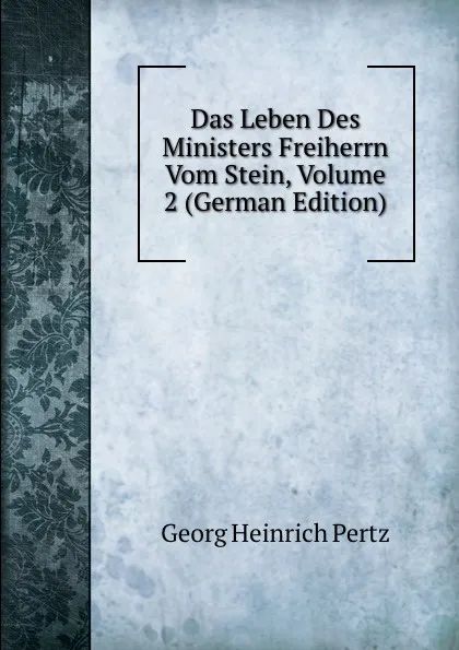 Обложка книги Das Leben Des Ministers Freiherrn Vom Stein, Volume 2 (German Edition), Georg Heinrich Pertz