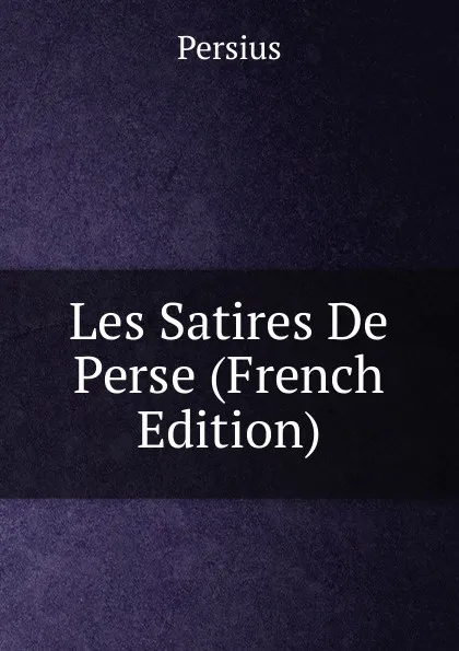 Обложка книги Les Satires De Perse (French Edition), Persius