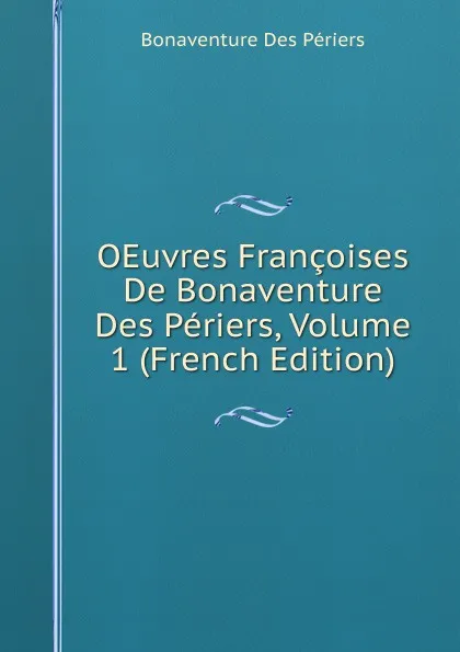 Обложка книги OEuvres Francoises De Bonaventure Des Periers, Volume 1 (French Edition), Bonaventure Des Périers