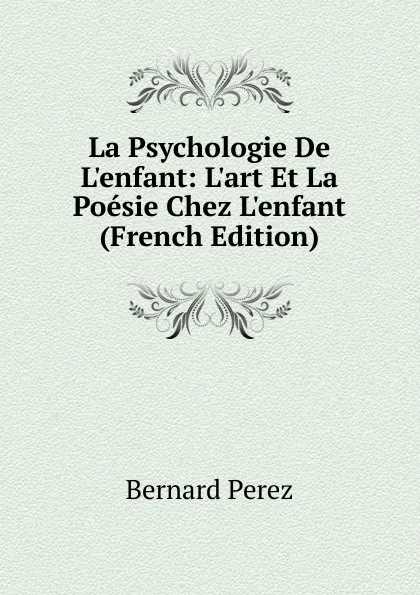 Обложка книги La Psychologie De L.enfant: L.art Et La Poesie Chez L.enfant (French Edition), Bernard Perez