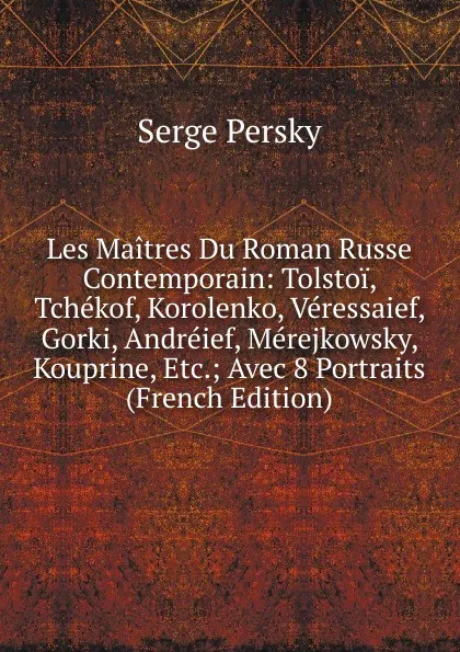 Обложка книги Les Maitres Du Roman Russe Contemporain: Tolstoi, Tchekof, Korolenko, Veressaief, Gorki, Andreief, Merejkowsky, Kouprine, Etc.; Avec 8 Portraits (French Edition), Serge Persky