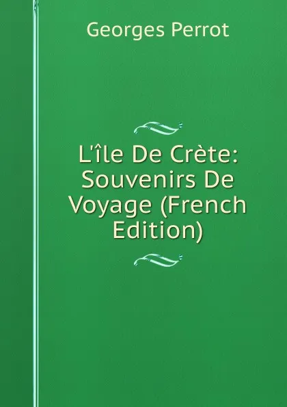 Обложка книги L.ile De Crete: Souvenirs De Voyage (French Edition), Georges Perrot