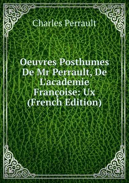 Обложка книги Oeuvres Posthumes De Mr Perrault, De L.academie Francoise: Ux (French Edition), Charles Perrault