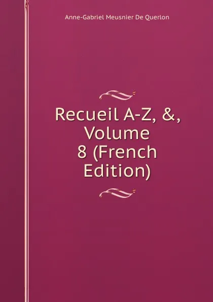 Обложка книги Recueil A-Z, ., Volume 8 (French Edition), Anne-Gabriel Meusnier de Querlon