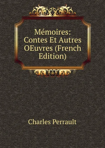 Обложка книги Memoires: Contes Et Autres OEuvres (French Edition), Charles Perrault