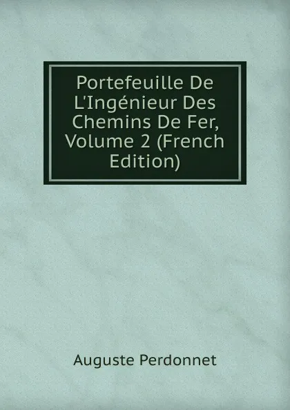 Обложка книги Portefeuille De L.Ingenieur Des Chemins De Fer, Volume 2 (French Edition), Auguste Perdonnet