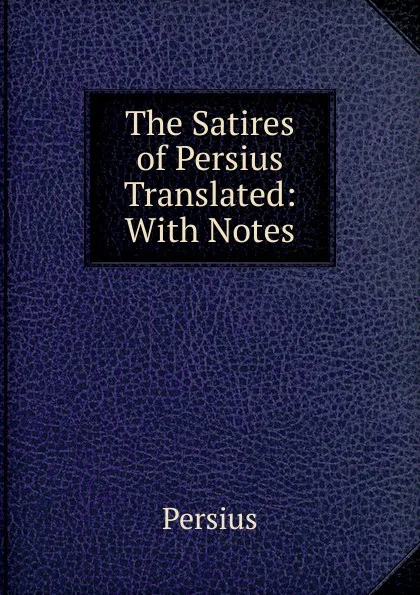 Обложка книги The Satires of Persius Translated: With Notes, Persius