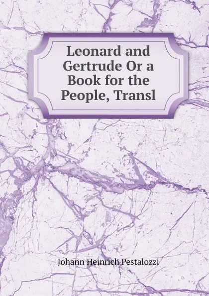 Обложка книги Leonard and Gertrude Or a Book for the People, Transl, Johann Heinrich Pestalozzi