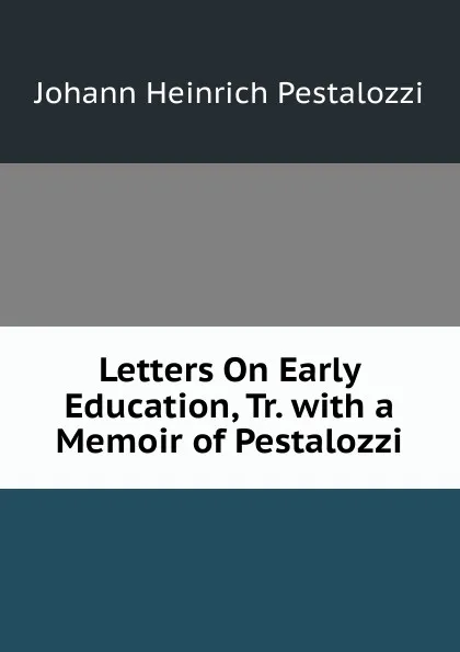 Обложка книги Letters On Early Education, Tr. with a Memoir of Pestalozzi, Johann Heinrich Pestalozzi