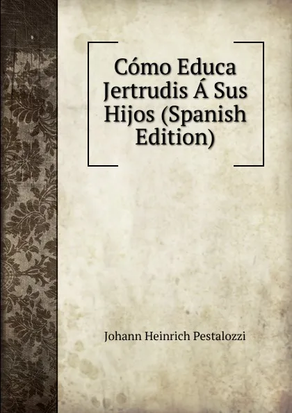 Обложка книги Como Educa Jertrudis A Sus Hijos (Spanish Edition), Johann Heinrich Pestalozzi