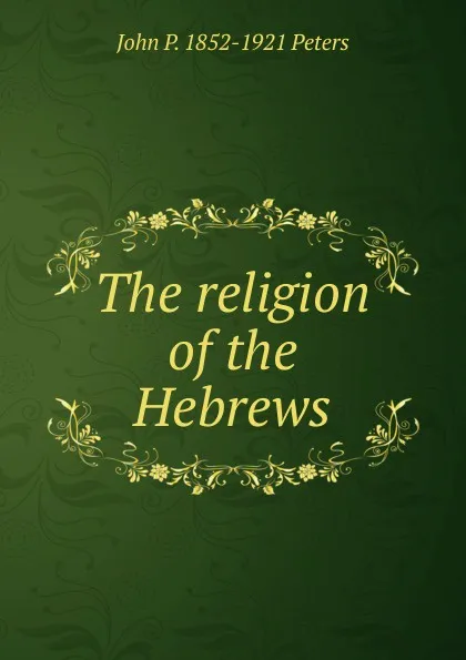 Обложка книги The religion of the Hebrews, John P. 1852-1921 Peters