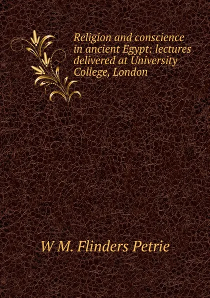 Обложка книги Religion and conscience in ancient Egypt: lectures delivered at University College, London, W. M. Flinders Petrie