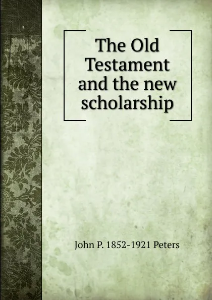 Обложка книги The Old Testament and the new scholarship, John P. 1852-1921 Peters