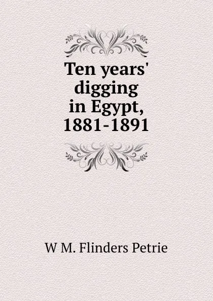 Обложка книги Ten years. digging in Egypt, 1881-1891, W. M. Flinders Petrie