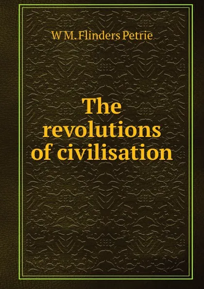 Обложка книги The revolutions of civilisation, W. M. Flinders Petrie