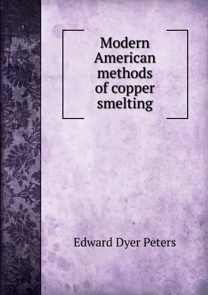 Обложка книги Modern American methods of copper smelting, Edward Dyer Peters