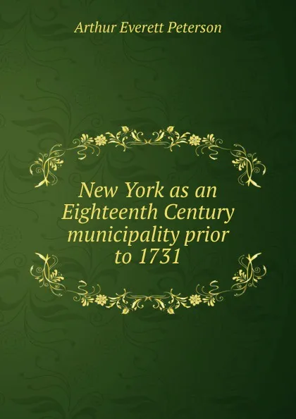 Обложка книги New York as an Eighteenth Century municipality prior to 1731, Arthur Everett Peterson