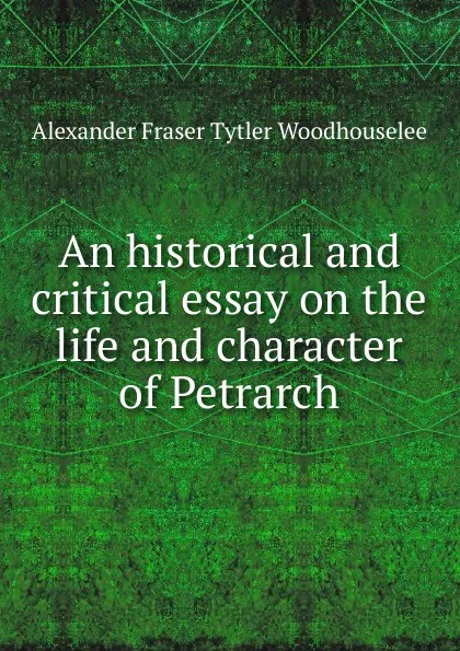 Обложка книги An historical and critical essay on the life and character of Petrarch, Alexander Fraser Tytler