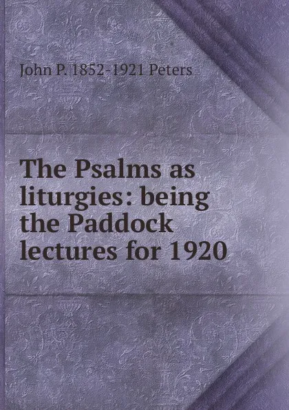 Обложка книги The Psalms as liturgies: being the Paddock lectures for 1920, John P. 1852-1921 Peters