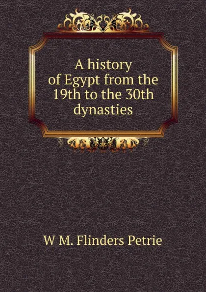 Обложка книги A history of Egypt from the 19th to the 30th dynasties, W. M. Flinders Petrie