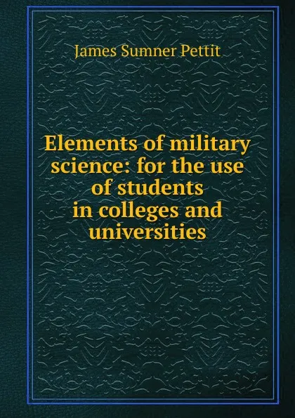 Обложка книги Elements of military science: for the use of students in colleges and universities, James Sumner Pettit